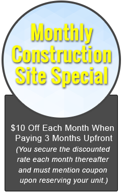 Monthly Construction Site Special, $10 Off Each Month When Paying 3 Months Upfront (You secure the discounted rate each month thereafter and must mention coupon upon reserving your unit.)